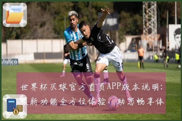 世界杯买球官方首页APP版本说明：最新功能全方位体验，助您畅享体育赛事精彩。