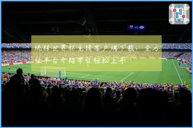 玩转世界杯竞猜客户端下载，全方位平台介绍带你轻松上手