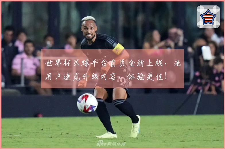 世界杯买球平台首页全新上线，老用户速览升级内容，体验更佳！