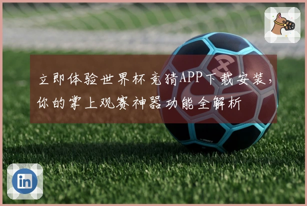 立即体验世界杯竞猜APP下载安装，你的掌上观赛神器功能全解析
