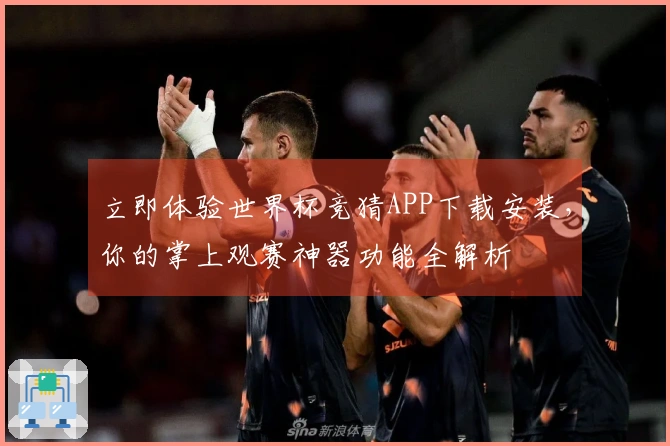 立即体验世界杯竞猜APP下载安装，你的掌上观赛神器功能全解析