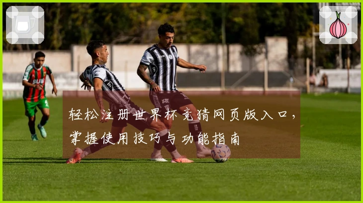轻松注册世界杯竞猜网页版入口，掌握使用技巧与功能指南