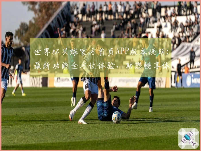 世界杯买球官方首页APP版本说明：最新功能全方位体验，助您畅享体育赛事精彩。