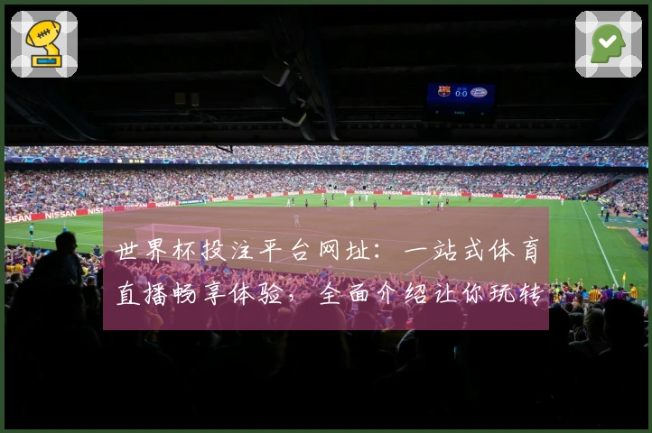 世界杯投注平台网址：一站式体育直播畅享体验，全面介绍让你玩转赛场。