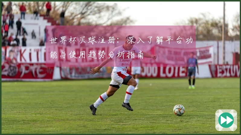 世界杯买球注册：深入了解平台功能与使用趋势分析指南