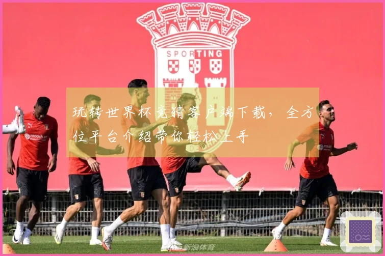 玩转世界杯竞猜客户端下载，全方位平台介绍带你轻松上手