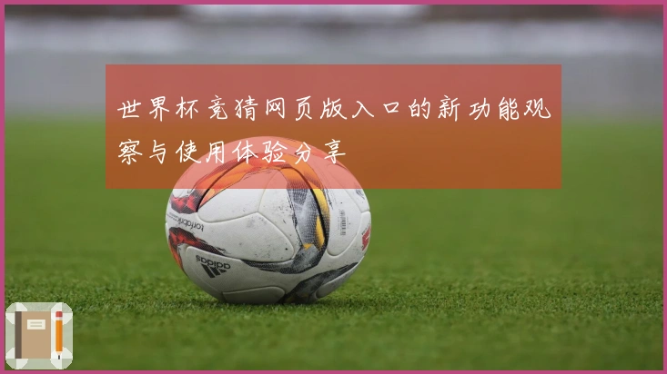 世界杯竞猜网页版入口的新功能观察与使用体验分享