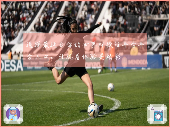选择最适合你的世界杯投注平台平台入口，让观看体验更精彩