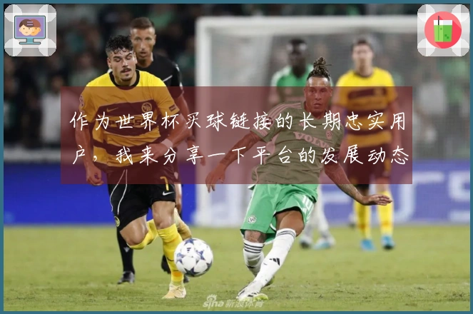 作为世界杯买球链接的长期忠实用户，我来分享一下平台的发展动态和我的使用心得