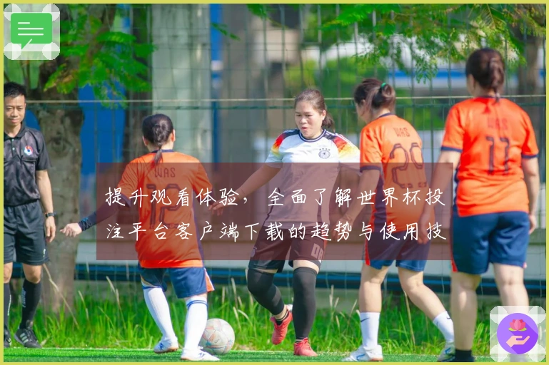 提升观看体验，全面了解世界杯投注平台客户端下载的趋势与使用技巧