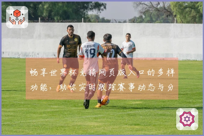 畅享世界杯竞猜网页版入口的多样功能，助你实时跟踪赛事动态与分析数据