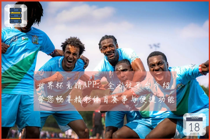 世界杯竞猜APP：全方位平台介绍，带您畅享精彩体育赛事与便捷功能体验