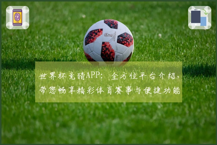 世界杯竞猜APP：全方位平台介绍，带您畅享精彩体育赛事与便捷功能体验